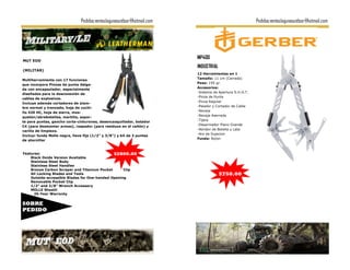 Pedidos:ventaslagunaoutdoor@hotmail.com                                   Pedidos:ventaslagunaoutdoor@hotmail.com




                                                                         MP400
MUT EOD
                                                                         INDUSTRIAL
(MILITAR)
                                                                         12 Herramientas en 1
Multiherramienta con 17 funciones                                        Tamaño: 11 cm (Cerrada)
                                                                         Peso: 195 gr.
que incorpora Pinzas de punta delga-
                                                                         Accesorios:
da con encapsulador, especialmente
diseñados para la desconexión de                                         -Sistema de Apertura S.H.O.T.
                                                                         -Pinza de Punta
cables de explosivos.
                                                                         -Pinza Regular
Incluye además cortadores de alam-
bre normal y trenzado, hoja de cuchi-                                    -Pelador y Cortador de Cable
                                                                         -Navaja
llo 420 HC, hoja de sierra, mos-
                                                                         -Navaja Aserrada
quetón/abrebotellas, martillo, sopor-
                                                                         -Tijera
te para puntas, gancho corta-cinturones, desencasquillador, botador
                                                                         -Desarmador Plano Grande
C4 (para desmontar armas), raspador (para residuos en el cañón) y
                                                                         -Abridor de Botella y Lata
varilla de limpieza.
                                                                         -Aro de Sujecion
Incluyr funda Molle negra, llave fija (1/2” y 3/8”) y kit de 3 puntas
                                                                         Funda: Nylon
de atornillar



Features:                                     $2800.00
    Black Oxide Version Available
    Stainless Steel Body
    Stainless Steel Handles
    Bronze Carbon Scraper and Titanium Pocket      Clip
    All Locking Blades and Tools                                                      $750.00
    Outside-accessible Blades for One-handed Opening
    Removable Pocket Clip
    1/2" and 3/8" Wrench Accessory
    MOLLE Sheath
     25-Year Warranty


SOBRE
PEDIDO
 