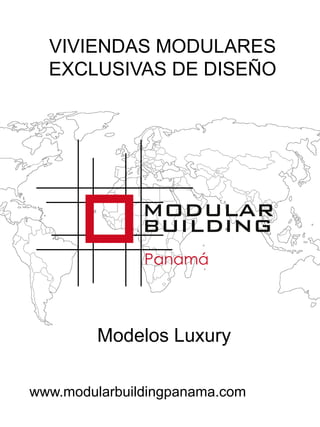 VIVIENDAS MODULARES 
EXCLUSIVAS DE DISEÑO 
Modelos Luxury 
www.modularbuildingpanama.com 
 