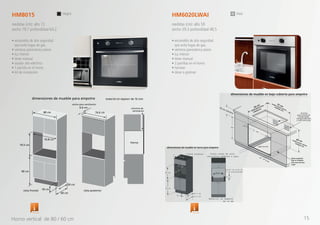 • encendido de alta seguridad
que evita fugas de gas.
• ventana panorámica plana
• luz interior
• timer manual
• asador alto eléctrico
• 1 parrilla en el horno
• kit de instalación
• encendido de alta seguridad
que evita fugas de gas.
• ventana panorámica plana
• luz interior
• timer manual
• 2 parrillas en el horno
• hornear
• dorar o gratinar
HM8015 HM6020LWAI
medidas (cm): alto 72
ancho 79.7 profundidad 64.2
medidas (cm): alto 59
ancho 59.3 profundidad 48.5
negro inox
76.8 cm
70.5 cm
6.6 cm
18 cm
90 cm
60 cm
50 cm
vista frontal vista posterior
material en espesor de 16 mm
Horno
ancho para ventilación
dimensiones de mueble para empotre
columna de
ventilación
80 cm 76.6 cm
60 cm
57 cm
59 cm
Vista frontal
90 cm
46.3 cm
18 cm
56.3 cm
45.8 cm
Vista cajón de aire
(exclusivo modelos a gas)
Material en esperor
de 16 mm
Cajón de aire de
5 cm profundidad56
cm
dimensiones de mueble en torre para empotre
Huecos
para introducir
elsuministro
energía eléctrica
dimensiones de mueble en bajo cubierta para empotre
ysuministrogas
Guias-soportes
fijas al modular
solo para hornos
a gas
56 cm
57 cm
64 cm
10 cm mínimo
cajón de aire
Termostato Termostato
Horno vertical de 80 / 60 cm 15
 