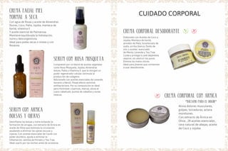 crema corporal desodorante
crema corporal con arnica
Elaborado con Aceites de Coco y
Jojoba, Manteca de Karité,
almidón de Maíz, bicarbonato de
sodio, arcilla blanca, Óxido de
zinc y aceites esenciales
de Menta, Lavanda y Tea Tree.
Cuida y protege tu piel dejándola
respirar, sin obstruir los poros.
Elimina los malos olores.
Ideal para jóvenes que comienzan
a usar desodorante.
Alivia dolores musculares,
golpes, torceduras, aclara
moretones.
Con extracto de Árnica en
Oliva , 28 aceites esenciales ,
cera natural de abejas, aceite
de Coco y Jojoba.
CUIDADO CORPORAL
crema facial piel
normal a seca
Con agua de Rosas y aceite de Almendras
Dulces, Coco, Palta, Jojoba, manteca de
Karité, vitamina E
Y aceite esencial de Palmarosa.
Mantiene equilibrada la hidratación,
nutre y descongestiona.
Ideal para pieles secas o mixtas y con
Rosácea.
Serum con Arnica
bolsas y ojeras
Desinflama las bolsas y nutre evitando la
formación de arrugas, con extracto de Árnica en
aceite de Oliva que estimula la circulación
ayudando a eliminar las ojeras oscuras y
rojeces. Con aceites esenciales de Ciprés con
poder diurético, ayuda a eliminar la
inflamación, semilla de Pomelo y Tea Tree.
Ideal usarlo por las noches antes de acostarse.
serum con rosa mosqueta
Compuesto por un blend de aceites vegetales
como Rosa Mosqueta, Jojoba, Almendras
dulces, Palta y Vitamina E, que le otorgan un
poder regenerador celular, estimula la
producción de colágeno.
Adicionado con aceites esenciales de Lavanda,
Geranio y Neroli. Posee efecto antiviral,
antibacteriano. Por su composición es ideal
para minimizar cicatrices, marcas, alivia el
cuero cabelludo, puntas de cabellos y zonas
resecas.
*balsamo para el dolor*
 