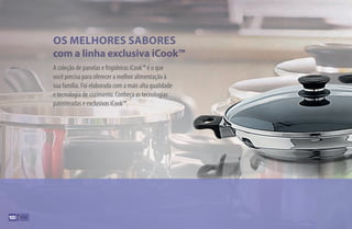 A coleção de panelas e frigideiras iCook™ é o que
você precisa para oferecer a melhor alimentação à
sua família. Foi elaborada com a mais alta qualidade
e tecnologia de cozimento. Conheça as tecnologias
patenteadas e exclusivas iCook™.
Os melhores sabores
com a linha exclusiva iCook™
100
AF_10_ICOOK_v01.indd 100 01/04/15 13:53
 