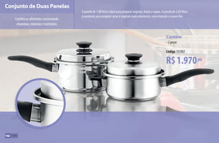 Conjunto de Duas Panelas
Cozinhaosalimentosconservando
vitaminas,mineraisenutrientes
A panela de 1,88 litro é ideal para preparar vegetais, frutas e sopas. A panela de 2,83 litros
é excelente para preparar arroz e vegetais mais volumosos, como brócolis e couve-flor.
R$1.970,00
Contém
•2 peças
Código 101082
102
AF_10_ICOOK_v01.indd 102 01/04/15 13:53
 