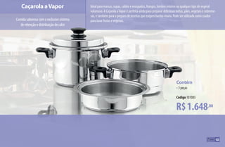 R$1.648,00
Contém
•3 peças
Código 101085
Caçarola aVapor
Comidasaborosacomoexclusivosistema
deretençãoedistribuiçãodecalor
Ideal para massas, sopas, caldos e ensopados, frangos, lombos inteiros ou qualquer tipo de vegetal
volumoso. A Caçarola aVapor é perfeita ainda para preparar deliciosas tortas, pães, vegetais e sobreme-
sas, e também para o preparo de receitas que exigem banho-maria. Pode ser utilizada como coador
para lavar frutas e vegetais.
103
AF_10_ICOOK_v01.indd 103 01/04/15 13:53
 