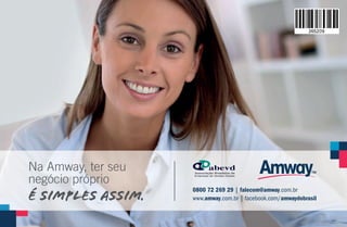 0800 72 269 29 | falecom@amway.com.br
www.amway.com.br | facebook.com/amwaydobrasil
Na Amway, ter seu
negócio próprio
é simples assim.
AF_13_FINAL.indd 108 01/04/15 14:07
 