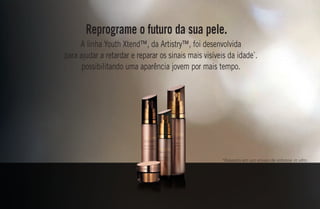 *Baseado em um ensaio de estresse in vitro.
Reprograme o futuro da sua pele.
A linha Youth Xtend™, da Artistry™, foi desenvolvida
para ajudar a retardar e reparar os sinais mais visíveis da idade*
.
possibilitando uma aparência jovem por mais tempo.
AF_03_ARTISTRY_V01.indd 11 31/03/15 17:26
 