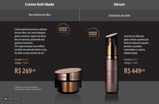 R$269,00
Contém 15 ml
Código 113810
*Dados com base em painel de
percepção de usuários dos produtos
Paracontornodosolhos
R$449,00
Contém 30 ml
Código 113809
Sérum
Concentradoanti-idade
Creme Anti-Idade
Sérumdeusodiárioque
ajudaareduziraaparênciade
linhasdeexpressãoenquanto
promoveasuavidade,
luminosidadeeoaspecto
radiantedapele.
campeão
de vendas
hhhhh
campeão
de vendas
hhhhh
Criadoespecificamenteparaadelicada
áreadosolhos,estecremehidratante
ajudaaamenizaroaspectodaslinhas
finasdeexpressão,propiciandouma
aparênciamaisjovem.
93%experimentaramumamelhora
naslinhasdeexpressãovisíveisnaárea
dosolhosemduassemanasdeuso.*
14
AF_03_ARTISTRY_V01.indd 14 31/03/15 17:26
 