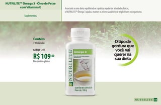 Associado a uma dieta equilibrada e à prática regular de atividades físicas,
o Nutrilite™ Ômega 3 ajuda a manter os níveis saudáveis de triglicérides no organismo.
NUTRILITETM
Ômega 3 - Óleo de Peixe
comVitamina E
Otipode
gorduraque
você vai
quererna
suadietaR$109,00
Não contém glúten.
Contém
•90 cápsulas
Código 4298
Suplementos
33
AF_04_NUTRILITE_v01.indd 33 01/04/15 12:48
 