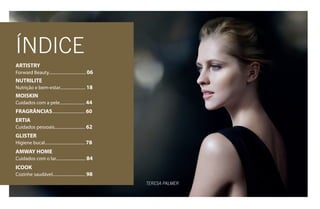 4
teresa palmer
Índice
ARTISTRY
Forward Beauty................................... 06
NUTRILITE
Nutrição e bem-estar........................ 18
MOISKIN
Cuidados com a pele........................ 44
FRAGRÂNCIAS............................... 60
ERTIA
Cuidados pessoais............................. 62
GLISTER
Higiene bucal...................................... 78
AMWAY HOME
Cuidados com o lar............................ 84
ICOOK
Cozinhe saudável............................... 98
AF_02_INDICE_v1.indd 4 01/04/15 14:11
 