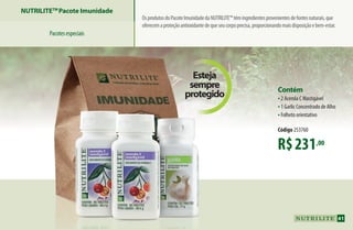 R$231,00
Contém
•2 Acerola C Mastigável
•1 Garlic Concentrado de Alho
•Folheto orientativo
Código 253760
OsprodutosdoPacoteImunidadedaNUTRILITE™têmingredientesprovenientesdefontesnaturais,que
oferecemaproteçãoantioxidantedequeseucorpoprecisa,proporcionandomaisdisposiçãoebem-estar.
NUTRILITETM
Pacote Imunidade
Pacotesespeciais
Esteja
sempre
protegido
41
AF_04_NUTRILITE_v01.indd 41 01/04/15 12:50
 