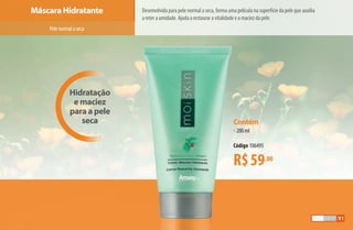 Desenvolvida para pele normal a seca, forma uma película na superfície da pele que auxilia
a reter a umidade. Ajuda a restaurar a vitalidade e a maciez da pele.
Máscara Hidratante
Pelenormalaseca
Hidratação
e maciez
para a pele
seca
R$59,00
Contém
•200 ml
Código 106495
51
AF_05_MOISKIN_v01.indd 51 31/03/15 16:25
 