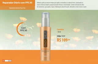 Hidrata a pele ao mesmo tempo que ajuda a neutralizar os radicais livres, suavizando os
sinais visíveis da idade e proporcionando firmeza e elasticidade. Contém derivado de óleo
de murumuru, que ajuda a repor a hidratação natural da pele, deixando-a mais macia e suave.
Com
FPS 30
Reparador Diário com FPS 30
Contém
•50 ml
Código 106487
R$109,00
TratamentointensivoYearsFree
52
AF_05_MOISKIN_v01.indd 52 31/03/15 16:25
 