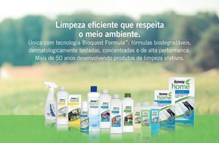 Limpeza eﬁciente que respeita
o meio ambiente.
Única com tecnologia Bioquest Formula™
: fórmulas biodegradáveis,
dermatologicamente testadas, concentradas e de alta performance.
Mais de 50 anos desenvolvendo produtos de limpeza efetivos.
AF_09_HOME_v01.indd 85 01/04/15 13:45
 