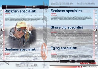 Model        Length(ft)   Lure(g.)   Line (Lb)   Line(PE)      Action      Model      Length(ft)    EGI      Line(PE)     Action
                                                                                                                                         ZAT-70M/S       7’0”       10-35      10-20      0.8-2.0    Regular Fast   ZAT-792E     7’9”       2.5-3.5   0.6-1.2    Regular Fast
                                                                                                                                         ZAT-66ML/S      6’6”       6-28       8-16       0.6-1.5    Regular Fast   ZAT-832H     8’3”       3.0-4.0   0.6-2.0    Regular Fast
                                                                                                                                         ZAT-1062H      10’6”        80        14-30      1.5-3.5    Regular Slow




                Rockfish specialist                                                                                                    Seabass specialist




                                                                                                                                                                                                                                                                                S E R I E S
S E R I E S


                ZAT-S732M                                                                                                              ZAT 70M/S
                                                                                                                                          -70M/S
                Questa canna della serie Zalt è il top di gamma per il Rock Fish e ultra light spinning ai piccoli predatori marini.   ZAT-66ML/S
                Si caratterizza per la sua estrema leggerezza e per la componentistica Fuji di altissimo livello. Eccellente con mi-   Canna della serie Zaltz studiata appositamente per lo spinning a spigole, barracuda e pesci serra. La sua lunghez-
                cro metal jig e piccole esche siliconiche. Con queste ultime si esprime al massimo grazie alla punta ripartita che     za la rende versatile sia dalla costa che dalla barca. Sensibile, leggera, estremamente potente nella gestione della
                conferisce all’attrezzo un’estrema sensibilità nella gestione di leggerissime testine piombate e piccoli minnow.       preda e altamente performante nel lancio per soddisfare tutte le esigenze de pescatore nelle varie condizioni di
                Inoltre la sua lunghezza è il compromesso ideale per avere un attrezzo adatto a tutte le situazioni di pesca.          utilizzo. Anelli Fuji SIC di ultimissima generazione, placche Fuji ergonomiche e maici in EVA nero.
                Anelli Fuji SIC di ultimissima generazione, placche Fuji ergonomiche e manici in EVA nero.




                                                                                                                                       Shore Jig specialist
    38                                                                                                                                                                                                                                                                          39




                                                                                                                                                                                                                                                                                O F F S H O R E
                                                                                                                                       ZAT-1062H
                                                                                                                                       Al top ra le serie sale water di Major Craft, è un attrezzo speciﬁco da Shore Jigging. Nonostante i suoi dieci piedi
S E A B A S S




                                                                                                                                       di lunghezza è estremamente leggera e ben bilanciata; caratteristiche che la rendono facilmente gestibile anche
                                                                                                                                       pescando su alte scogliere e zone rocciose. Progressiva, sensibile sulla punta e con una grande riserva di potenza
                                                                                                                                       è ottima nella gestione di grandi prede. È altamente performante nel lancio e permette al pescatore di raggiunge-
                                                                                                                                       re distanze considerevoli. Queste caratteristiche la rendono unica con l’utilizzo di casting jig, minnow e lipless a
                                                                                                                                       grandi distanze. Anelli Fuji SIC, placche portamulinello Fuji ergonomiche e manici in EVA nero.




                Seabass specialist                                                                                                     Eging specialist
                ZAT-862ML                                                                                                              ZAT-792E
                ZAT-962M                                                                                                               ZAT-832EH
                Serie di canne due pezzi nate per lo spinning in mare dalla costa. Estremamente potenti nella gestione della pre-      Serie di canne due pezzi nate per lo spinning ai cefalopodi con EGI da 2.5 a 4.0 con azione fast e regular fast.
                da e altmente performanti nel lancio. Due versioni con azioni, potenze e lunghezze diverse per soddisfare tutte        Caratterizzate dalla speciale anellatura FUJI SIC studiata appositamente per l’uso dei trecciati. Si prestano molto
                le esigenze del pescatore nelle varie condizioni di utilizzo. Anelli Fuji SIC, placche Fuji ergonomiche e manici in    bene anche allo spinning con l’utilizzo di piccoli minnow e top water. Ottime per raggiungere grandi distanze. Per
                EVA nero.                                                                                                              leggerezza e bilanciamento non hanno rivali.




                                               Model       Length(ft)   Lure(g.)   Line (Lb)   Line(PE)     Action
                                               ZAT-S732M     7’3”        0.5-5        1-5                  Extra Fast
                                               ZAT-862ML     8’6”        10-30       8-14      0.8-2.0    Regular Fast
                                               ZAT-962M      9’6”        15-42       8-20      1.0-2.5      Regular

                                                                                                                                                                                                                    2012                Ofﬁcial Navigator
 