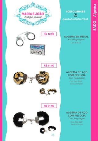 ALGEMA EM METAL
Com Regulagem
SADO–Algema
ALGEMA DE AÇO
COM PELÚCIA
Com Regulagem
R$ 61,90
Cod.:SAL-02P
Cod.:67622
R$ 12,90
Cod.:SAL-02O
R$ 61,90
ALGEMA DE AÇO
COM PELÚCIA
Com Regulagem
Sensual Import
Sensual Import
35
#DESCUBRASE
@MARIAEJOAOBOUTIQUE
 