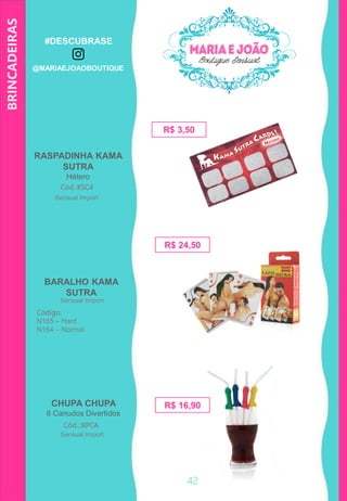 42
CHUPA CHUPA
6 Canudos Divertidos
R$ 3,50
Cód..:RPCA
RASPADINHA KAMA
SUTRA
Hétero
Cód.:KSC4
BARALHO KAMA
SUTRA
Código:
N165 – Hard
N164 – Normal
R$ 24,50
R$ 16,90
BRINCADEIRAS
Sensual Import
Sensual Import
Sensual Import
#DESCUBRASE
@MARIAEJOAOBOUTIQUE
 