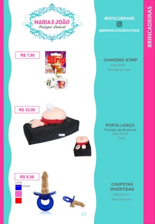 BRINCADEIRAS
CHUPETAS
DIVERTIDAS
R$ 7,90
Cod.:CH-11
CHAVEIRO STRIP
Cod.:4777
PORTA LENÇO
Formato de Bumbum
Cod.:22133
R$ 33,90
R$ 8,50
cores
disponíveis
43
Diversão ao Cubo
China
Sensual Import
#DESCUBRASE
@MARIAEJOAOBOUTIQUE
 