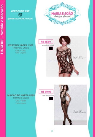 LINGERIE–VestidoeMacacão
R$ 89,90
Cód.: Y1302
VESTIDO YAFFA 1302
TAMANHO ÚNICO
cor disponível
Yaffa Lingerie
R$ 89,90
Cód.: Y8288
MACACÃO YAFFA 8288
TAMANHO ÚNICO
cor disponível
Yaffa Lingerie
8
#DESCUBRASE
@MARIAEJOAOBOUTIQUE
 