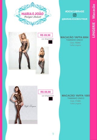 LINGERIE-Macacão
R$ 89,90
Cód.: Y6064
MACACÃO YAFFA 6064
TAMANHO ÚNICO
cor disponível
Yaffa Lingerie
R$ 89,90
Cód.: Y1085
MACACÃO YAFFA 1085
TAMANHO ÚNICO
cor disponível
Yaffa Lingerie
9
#DESCUBRASE
@MARIAEJOAOBOUTIQUE
 