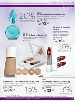07
Tendências de Outono
02. Base Líquida Extra Proteção com FPS 15*, 30ml
Espalha com facilidade e ajuda a ficar com aparência impecável.
Protege com a tecnologia Intellishield®**.
de: R$ 76,00
por:
04. Batom de Cobertura
Total, 4g
Luxuoso batom de cobertura
total com tonalidades vibrantes,
acabamento aveludado e longa
duração. Contém Vitaminas C e E.
de: R$ 44,00
por:
77008
05. Delineador para Olhos, Espresso, 1g
Lápis de suave textura que ajuda a definir a linha de
contorno dos olhos ressaltando o olhar.
de: R$ 39,00
por:
83481
01. Draumur Colônia Desodorante, 50ml
Fragrância Floral, Frutal e Amadeirada. Leve e fresca, é
ideal para mulheres românticas e sonhadoras
de: R$ 117,00
por:
86082
03. Trio de Sombras, Bazaar, 4,2g
Para um acabamento natural, aplique o tom
utilizando um pincel seco.
R$ 85,00
R$ 64,60
R$ 39,60
R$ 33,00
R$ 93,60
97415
Pure Ivory
98228
Pure Malt
98237
Sparkling
Ruby
98236
Spiced
Rum
97419
Pure
Cashmere
99992
Pure Crème
97418
Pure Tan
Promoções válidas enquanto durarem os estoques.
15%de desconto
10%de desconto
20%de desconto
15%de desconto
1
2
3
4
5
Look Neo Noir
*FPS: Fator de Proteção Solar.
mais de
**Intellishield: Complexo exclusivo JAFRA que permite que a pele respire enquanto protege da poluição e das mudanças climáticas.
 