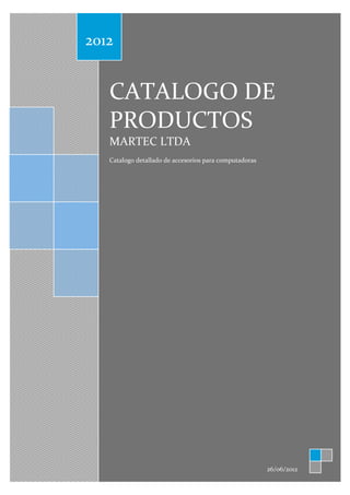 2012


   CATALOGO DE
   PRODUCTOS
   MARTEC LTDA
   Catalogo detallado de accesorios para computadoras




                                                        26/06/2012
 