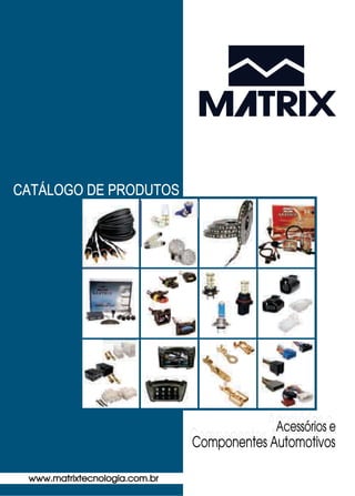 CATÁLOGO DE PRODUTOS
www.matrixtecnologia.com.br
Acessórios e
Componentes Automotivos
 