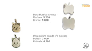53
Placa gatuna dorada y/o plateada
Dorada: 7.000
Plateada: 6.500
Placa Huesito plateada
Mediana: 5.200
Grande: 5.800
 