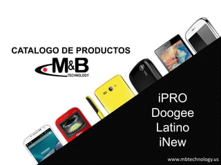 iPRO
Doogee
Latino
iNew
CATALOGO DE PRODUCTOS
www.mbtechnology.us
 