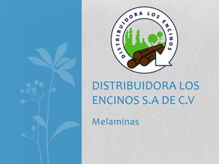 Melaminas
DISTRIBUIDORA LOS
ENCINOS S.A DE C.V
 
