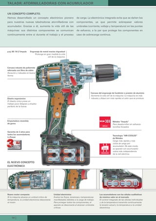 14 |
un concePto coMPLeto.
Hemos desarrollado un concepto electrónico pionero
para nuestras nuevas taladradoras atornilladoras con
acumulador. Gracias a él, aumenta la vida útil de las
máquinas: sus distintos componentes se comunican
continuamente entre sí durante el trabajo y el proceso
de carga. La electrónica integrada evita que se dañen los
componentes, ya que permite sobrepasar valores
umbrales (corriente, voltaje y temperatura) en las puntas
de esfuerzo, a la par que protege los componentes en
caso de sobrecarga continua.
nuevo motor compacto
Si la máquina alcanza un umbral crítico de
temperatura, la unidad electrónica desconecta
el motor.
unidad electrónica
Evalúa los flujos, tensiones y temperaturas
manifestados debidos a la carga de trabajo.
Para proteger todos los componentes, el
aparato se desconecta al alcanzar umbrales
críticos.
diseño ergonómico
El diseño único preve un
trabajo poco fatigoso y empleo
perfecto de la fuerza.
Metabo “impuls”
Para desatornillar sin esfuerzo
tornillos forzados
carcasa robusta de poliamida
reforzada con fibra de vidrio
Duración y robustez en buena
forma.
engranaje de metal macizo trigradual
Prolonga en gran medida la vida
útil de la máquina.
carcasa del engranaje de fundición a presión de aluminio
Aumenta la vida útil de la máquina. La máquina es más
robusta y disipa con más rapidez el calor que se produce.
eL nuevo concePto
eLectrónico
p.ej. bs 18 Lt impuls
tecnología “air-cooLed”
de Metabo
Carga más rápida y más
ciclos de carga por
acumulador. De este modo,
su aparato con acumulador
cobra más independencia
de la red eléctrica.
taLadr. atorniLLadoras con acuMuLador
Los acumuladores con las células cualitativas
de máximo valor en el mercado
El control integrado de las células individuales
y de la temperatura transmite continuamente
la tensión actual y la temperatura a la unidad
electrónica.
empuñadura revestida
de goma
Garantía de 3 años para
todos los acumuladores
Li-Power
Kataloge_Catalogue_Tools_2011_1_es_ES_mm.indd 14 17.03.2011 13:21:06 Uhr
 