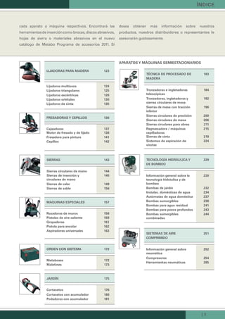 | 3
índice
cada aparato o máquina respectivos. Encontrará las
herramientas de inserción como brocas, discos abrasivos,
hojas de sierra o materiales abrasivos en el nuevo
catálogo de Metabo Programa de accesorios 2011. Si
desea obtener más información sobre nuestros
productos, nuestros distribuidores o representantes le
asesorarán gustosamente.
sierras 143
sierras circulares de mano 144
sierras de inserción y
circulares de mano
145
sierras de calar 149
sierras de sable 156
jardín 175
cortasetos 176
cortasetos con acumulador 180
Podadoras con acumulador 181
aParatos y Máquinas seMiestacionarios
técnica de Procesado de
Madera
183
tronzadoras e ingletadoras
telescópicas
184
tronzadoras, ingletadoras y
sierras circulares de mesa
192
sierras de mesa con tracción
inferior
196
sierras circulares de precisión 200
sierras circulares de mesa 206
sierras circulares para obras 211
regruesadora / máquinas
cepilladoras
215
sierras de cinta 219
sistemas de aspiración de
virutas
224
tecnoLoGía HidráuLica y
de boMbeo
229
información general sobre la
tecnología hidráulica y de
bombeo
230
bombas de jardín 232
instalac. domésticas de agua 234
autómatas de agua doméstica 237
bombas sumergibles 238
bombas para agua residual 241
bombas para pozos profundos 243
bombas sumergibles
combinadas
244
sisteMas de aire
coMPriMido
251
información general sobre
neumática
252
compresores 254
Herramientas neumáticas 265
Lijadoras Para Madera 123
Lijadoras multiusos 124
Lijadoras triangulares 125
Lijadoras excéntricas 126
Lijadoras orbitales 130
Lijadoras de cinta 135
cajeadoras 137
Motor de fresado y de lijado 138
Fresadora para pintura 141
cepillos 142
Fresadoras y cePiLLos 136
rozadoras de muros 158
Pistolas de aire caliente 159
Grapadoras 161
Pistola para encolar 162
aspiradores universales 163
Máquinas esPeciaLes 157
Metaboxes 172
Maletines 173
orden con sisteMa 172
Kataloge_Catalogue_Tools_2011_1_es_ES_mm.indd 3 17.03.2011 13:20:06 Uhr
 