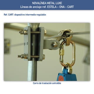 Ref. CART: dispositivo intermedio regulable:
Carro de traslación extraíble
NOVALÍNEA METAL LUXE
Líneas de anclaje ref. ESTELA – ONA - CART
 