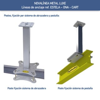 NOVALÍNEA METAL LUXE
Líneas de anclaje ref. ESTELA – ONA - CART
Postes, fijación por sistema de abrazadera y pestaña:
Poste fijación sistema de abrazadera Poste fijación sistema de pestaña
 