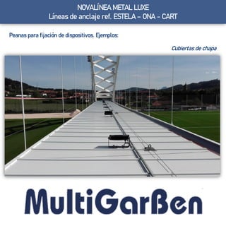 NOVALÍNEA METAL LUXE
Líneas de anclaje ref. ESTELA – ONA - CART
Peanas para fijación de dispositivos. Ejemplos:
Cubiertas de chapa
 