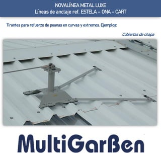 NOVALÍNEA METAL LUXE
Líneas de anclaje ref. ESTELA – ONA - CART
Tirantes para refuerzo de peanas en curvas y extremos. Ejemplos:
Cubiertas de chapa
 