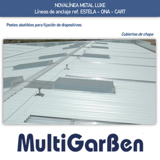 NOVALÍNEA METAL LUXE
Líneas de anclaje ref. ESTELA – ONA - CART
Cubiertas de chapa
Postes abatibles para fijación de dispositivos:
 