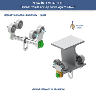 Dispositivo de anclaje EN795:2012 – Tipo B:
Utilización
1 persona
Rango de utilización: de 110 a 260 mm
NOVALÍNEA METAL LUXE
Dispositivos de anclaje sobre viga: VERO260
 