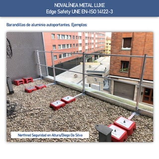 NOVALÍNEA METAL LUXE
Edge Safety UNE EN-ISO 14122-3
Barandillas de aluminio autoportantes. Ejemplos:
Northred Seguridad en Altura/Diego Da Silva
 