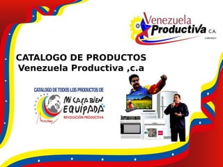 CATALOGO DE PRODUCTOS
Venezuela Productiva ,c.a
 