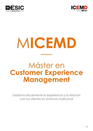 3
MICEMD
Máster en
Customer Experience
Management
Gestiona eficazmente la experiencia y la relación
con tus clientes en entornos multicanal
 