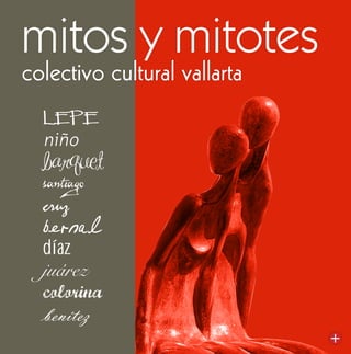 mitos y mitotes
colectivo cultural vallarta
  lepe
  niño
  barquet
  santiago
  cruz
  bernal
  díaz
  juárez
  colorina
  benítez
 