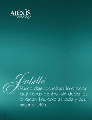 J

ubillé

Nunca dejes de reflejar la emoción
que llevas dentro. Sin duda las
lo dicen. Los colores jade y azul
mejor opción.

64

ALEXIS CATALOGO 2013.indd 64

9/5/13 2:00 PM

 