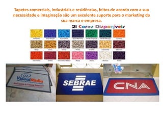 Tapetes comerciais, industriais e residências, feitos de acordo com a sua necessidade e imaginação são um excelente suporte para o marketing da sua marca e empresa.ORÇAMENTO DÊ O Nº DESTA PAGINA-->21