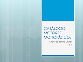 CATÁLOGO 
MOTORES 
MONOFÁSICOS 
Angélica Bonilla Quirós 
5-9 
 