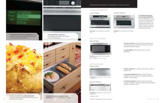 TECONOLOGÍA ADVANTIUM®
, MICROONDAS Y CAJÓN CALIENTE
Su sensor de cocción controla el nivel de vapor liberado por
el alimento y ajusta automáticamente el tiempo de cocción
para obtener resultados óptimos.
Su control digital facilita la selección de las funciones
disponibles.
Colección Diseño
ZE2160SF Horno de microondas de acero inoxidable,
de 2.1’, 1200 Watts.
Kit Trim 27´ JX2127SH / Trim 30´ JX2130SH
HORNO DE MICROONDAS
El diseño sofisticado con controles ocultos ofrece un estilo de
elegancia sutil.
Los ajustes de temperatura desde 23 hasta 104 grados
centígrados hacen que se genere la temperatura ideal para
fermentar o calentar platos.
El control de humedad le permite mantener los alimentos
crujientes o mantener la humedad y puede ajustarse fácilmente
abriendo o cerrando la ventila.
CAJÓN CALENTADOR
Colección Diseño
ZTD910SFSS Cajón calentador de 76 cms/30’’ de acero
inoxidable de 1.9’
Colección Profesional
ZTD910SFSS Cajón calentador de 76 cms/30’’ de acero
inoxidable de 1.9’
Kit profesional ZXD30P.
ZSC2201NSS Horno empotrable de acero inoxidable
de 1.6’
Colección Diseño
ZSC2202NSS Horno empotrable de acero inoxidable
de 1.6’
Colección Profesional
La premiada tecnología de
cocción rápida ADVANTIUM®
tiene una capacidad de cocción
ocho veces más rápida que los
métodos convencionales, sin
necesidad de precalentar y es
ideal para hornear, asar, dorar,
rostizar, calentar e incluso asar
a la parrilla los alimentos.
Características y especificaciones completas en págs. 55
Características y especificaciones completas en págs 58 y 59
TECONOLOGÍA ADVANTIUM®
Hornos Advantium®
4 hornos en 1:
Cocción Rápida, Microondas, Cajón Caliente
y Convección Bidireccional.
Los programas de cocción pre-establecidos del horno
Advantium®
proporciona una fácil y rápida selección
de 175 programas pre-establecidos.
El horno de microondas con su Sensor de Cocción,
controla el nivel de vapor liberado por el alimento y ajusta
automáticamente el tiempo.
Versatilidad de Almacenamiento en el cajón
calentador gracias a sus separadores y charolas.
34 monogram.com 35
 