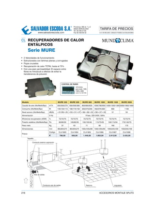 SALVADOR ESCODA S.A.
® Provença, 392 pl. 1 y 2
08025 BARCELONA
Tel. 93 446 27 80
Fax 93 456 90 32
TARIFA DE PRECIOS
www.salvadorescoda.com I.V.A. NO INCLUIDO. CONSULTE POSIBLES ACTUALIZACIONES
216 ACCESORIOS MONTAJE SPLITS
CL RECUPERADORES DE CALOR
ENTÁLPICOS
Serie MURE
• 2 Velocidades de funcionamiento
• Estructurados con láminas planas y corrugadas
• Flujos cruzados
• Recuperación de calor TOTAL hasta el 75%
• Con una gran permeabilidad. El espacio entre
fibras es minúsculo a efectos de evitar la
transferencia de polución
Modelo MURE 350 MURE 500 MURE 800 MURE 1000 MURE 1500 MURE 2000
Caudal de aire (Alto/Medio/Bajo) m3
/h 350/350/270 500/500/360 800/800/625 1000/780/650 1500/1350/1300 2000/1900/1800
Consumo (Alto/Medio/Bajo) W 140/125/115 190/175/150 320/273/205 450/375/330 900 1100
Nivel sonoro (Alto/Medio/Bajo) dB(A) <31/29/<25 <33/<31/<27 <38/<36/<32 <39/<37/<33 51 53
Alimentación V-Hz 1Fase, 220-240V, 50Hz
Eficiencia recuperador (A/M/B) % 72/72/75 72/72/75 72/72/75 72/72/75 72/72/75 72/72/75
Presión estática (Alta/Media/Baja) Pa 90/60/30 100/60/30 150/100/40 115/75/35 100/115/55 170/140/70
Peso neto Kg 37 43 71 80 160 175
Dimensiones mm 882x804x270 882x904x270 1500x1045x390 1500x1295x390 1500x540x1200 1550x540x1400
Precio
Código CL41903 CL41904 CL41905 CL41906 CL41907 CL41908
€ 786,00 936,00 1.446,00 1.893,00 2.913,00 3.435,00
Tejadillo
Conducto exterior aspiración
Suministro
de aire
ImpulsiónRetorno
Retorno
Conducto aire de salida
Aire de salida
OPCIONAL
cód. CL 92 918)
para mods. 1000,
1500 y 2000
(
CONTROL DE PARED
 
