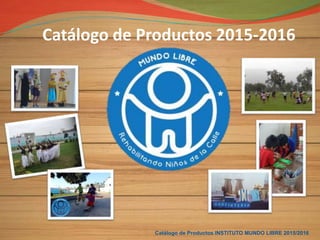 Catálogo de Productos INSTITUTO MUNDO LIBRE 2015/2016
Catálogo de Productos 2015-2016
 