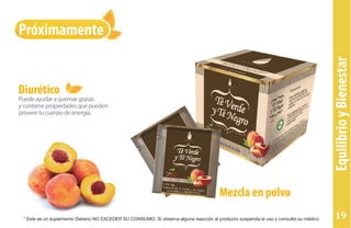 Próximamente
Puedeayudaraquemargrasas
ycontienepropiedadesquepueden
proveertucuerpodeenergía.
Diurético
EquilibrioyBienestar
Mezcla en polvo
* Este es un suplemento Dietario NO EXCEDER SU CONSUMO. Si observa alguna reacción al producto suspenda el uso y consulte su médico 19
 