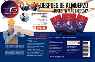 Contenido elevado en cafeína (30mg/100ml)
- Este producto no es recomendado para
personas sensibles a la cafeína - No exceder
en 3 porciones por día - No mezclar 715 con
bebidas alcohólicas. La bebida energizante no
previene los efectos generados por el consumo
de bebidas alcohólicas - Este producto sólo
podrá ser comercializado, expendido y dirigido a
población mayor de 14 años - Manténgase fuera
el alcance de los niños
1. Poderoso energizante con efecto
inmediato.
2. Libre de calorías.
3. Ayuda a eliminar el cansancio y
mejorar el estado anímico.
4. Ayuda a aumentar el nivel de
concentración
5. Ayuda a bajar el estrés.
6. Ayuda a mejorar la resistencia
física y a evitar el sueño.
7. Brinda vitalidad para aquellos
que trabajan turnos pesados.
$24.000
Bebida Energizante
en Polvo
Cód. 715
Cont. 12 sobres.
Puntos 6,00
Precio Regular
$30.000
Reg San IVIMA RSAA13I18811
Con 7 excelentes
características
Productor:
Múscari International S.A
Comercializador:
Marketing Masivo S.A.S
Calle 80 Sur N° 47E-40
Sabaneta - Antioquia
Fax gratuito
018000 11 11 50
www.acovedi.com
Afiliada a WFDSA
(Word federation of direct
selling associations)
www.wfdsa.org
www.muscari.co
Haz tu pedido a través de tu asesor
64
 