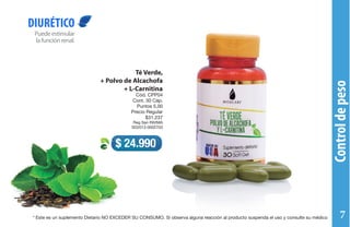 Controldepeso
Puedeestimular
lafunciónrenal.
DIURÉTICO
Té Verde,
+ Polvo de Alcachofa
+ L-Carnitina
Cód. CPP04
Cont. 30 Cáp.
Puntos 5,00
Precio Regular
$31.237
Reg San INVIMA
SD2013-0002703
$ 24.990
* Este es un suplemento Dietario NO EXCEDER SU CONSUMO. Si observa alguna reacción al producto suspenda el uso y consulte su médico 7
 