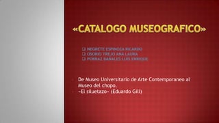 •
•

De Museo Universitario de Arte Contemporaneo al
Museo del chopo.
«El siluetazo» (Eduardo Gill)

 